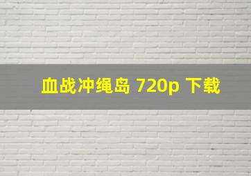 血战冲绳岛 720p 下载